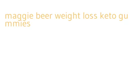 maggie beer weight loss keto gummies